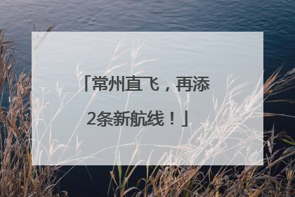 常州直飞，再添2条新航线！