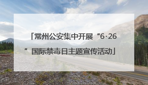 常州公安集中开展“6･26”国际禁毒日主题宣传活动