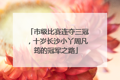 市级比赛连夺三冠，十岁长沙小丫周凡筠的冠军之路