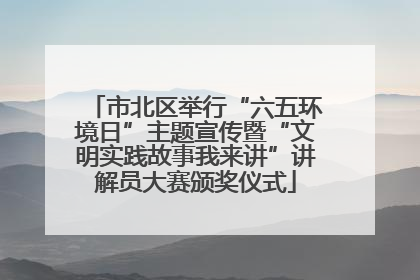 市北区举行“六五环境日”主题宣传暨“文明实践故事我来讲”讲解员大赛颁奖仪式