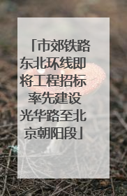 市郊铁路东北环线即将工程招标 率先建设光华路至北京朝阳段