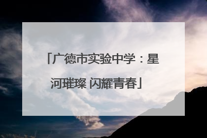 广德市实验中学：星河璀璨 闪耀青春