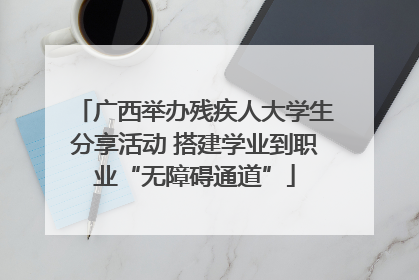 广西举办残疾人大学生分享活动 搭建学业到职业“无障碍通道”