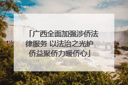 广西全面加强涉侨法律服务 以法治之光护侨益聚侨力暖侨心