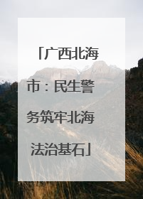 广西北海市：民生警务筑牢北海法治基石