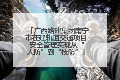 广西路建集团南宁市在建轨道交通项目 安全管理实现从“人防”到“技防”