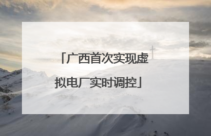 广西首次实现虚拟电厂实时调控