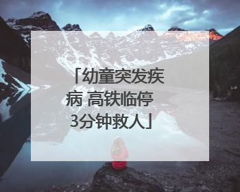 幼童突发疾病 高铁临停3分钟救人