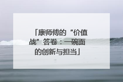 康师傅的“价值战”答卷：一碗面的创新与担当