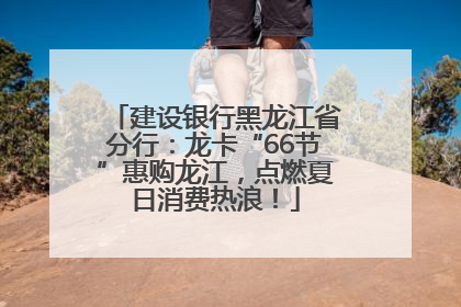 建设银行黑龙江省分行：龙卡“66节”惠购龙江，点燃夏日消费热浪！