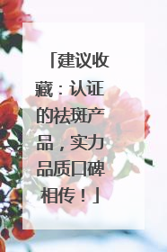 建议收藏：认证的祛斑产品，实力品质口碑相传！