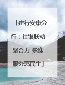 建行安康分行：社银联动聚合力 多维服务惠民生