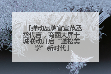 弹动品牌官宣范丞丞代言，商圈大屏十城联动开启“蓬松美学”新时代