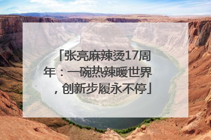 张亮麻辣烫17周年：一碗热辣暖世界，创新步履永不停