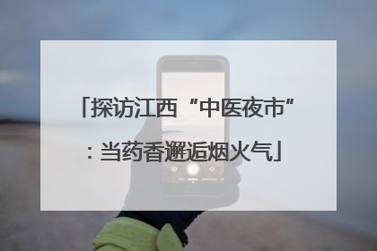 探访江西“中医夜市”：当药香邂逅烟火气
