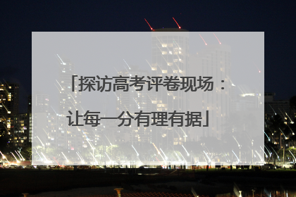 探访高考评卷现场：让每一分有理有据