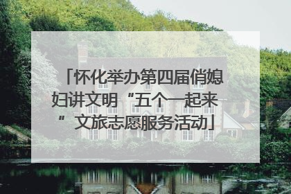 怀化举办第四届俏媳妇讲文明“五个一起来”文旅志愿服务活动