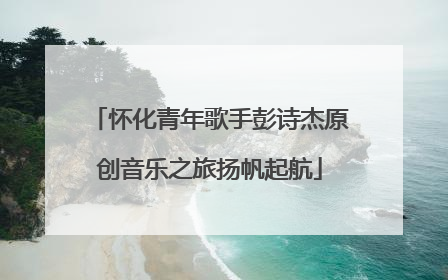 怀化青年歌手彭诗杰原创音乐之旅扬帆起航