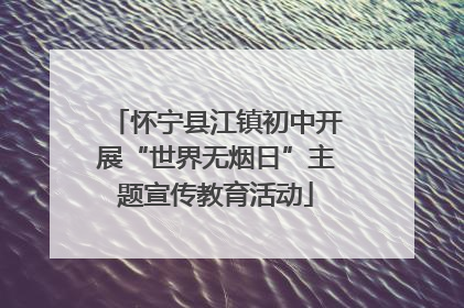 怀宁县江镇初中开展“世界无烟日”主题宣传教育活动