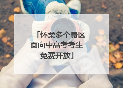 怀柔多个景区面向中高考考生免费开放