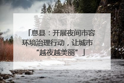 息县：开展夜间市容环境治理行动，让城市 “越夜越美丽”
