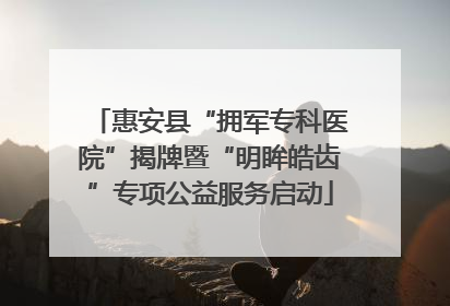 惠安县“拥军专科医院”揭牌暨“明眸皓齿”专项公益服务启动