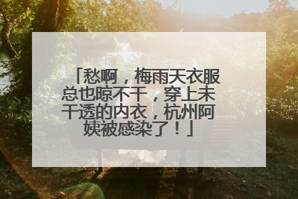 愁啊，梅雨天衣服总也晾不干，穿上未干透的内衣，杭州阿姨被感染了！