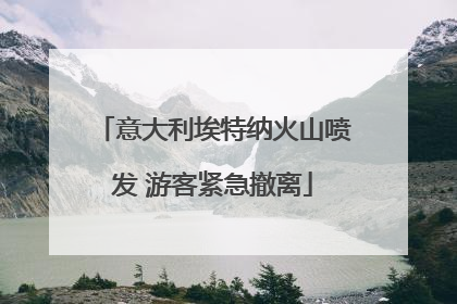 意大利埃特纳火山喷发 游客紧急撤离