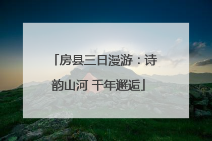 房县三日漫游：诗韵山河 千年邂逅