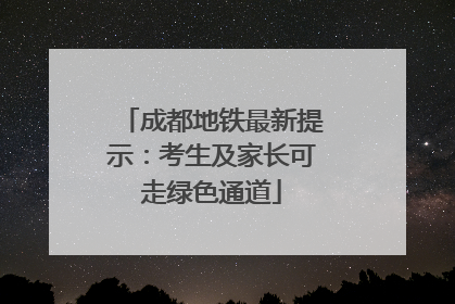 成都地铁最新提示：考生及家长可走绿色通道