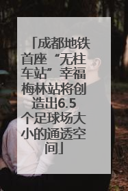 成都地铁首座“无柱车站”幸福梅林站将创造出6.5个足球场大小的通透空间