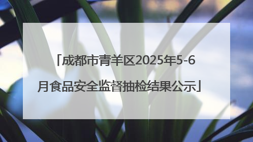 成都市青羊区2025年5-6月食品安全监督抽检结果公示