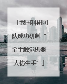 我国科研团队成功研制“全手触觉机器人仿生手”