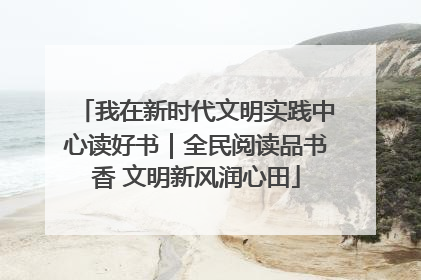 我在新时代文明实践中心读好书｜全民阅读品书香 文明新风润心田