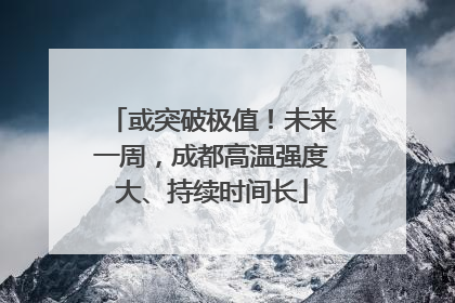 或突破极值！未来一周，成都高温强度大、持续时间长
