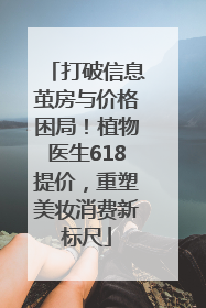 打破信息茧房与价格困局！植物医生618提价，重塑美妆消费新标尺