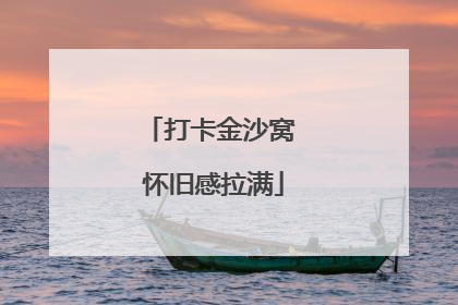 打卡金沙窝 怀旧感拉满