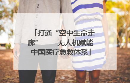 打通“空中生命走廊”——无人机赋能中国医疗急救体系