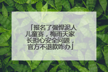 报名了强悍泥人儿童赛，梅雨天家长担心安全问题，官方不退款咋办