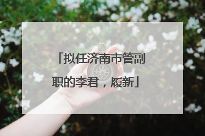 拟任济南市管副职的李君，履新
