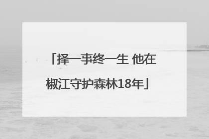 择一事终一生 他在椒江守护森林18年