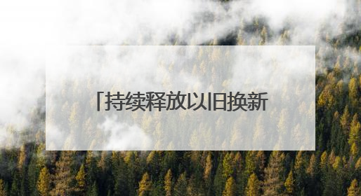 持续释放以旧换新潜能丨释放以旧换新潜能要 “疏通”与“扩容”并重