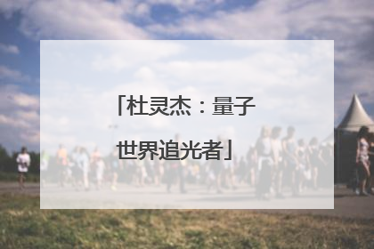 杜灵杰：量子世界追光者