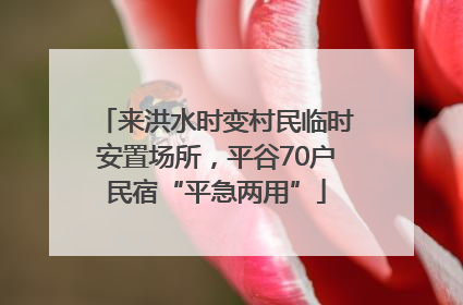 来洪水时变村民临时安置场所，平谷70户民宿“平急两用”