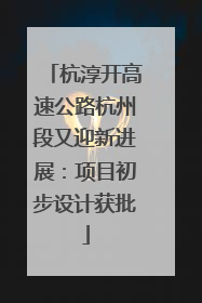 杭淳开高速公路杭州段又迎新进展：项目初步设计获批