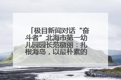 极目新闻对话“奋斗者”北海市第一幼儿园园长范徽丽：扎根海岛，以最朴素的爱践行教育的梦想