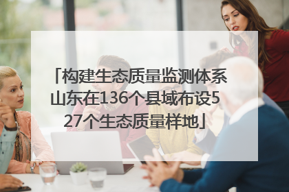 构建生态质量监测体系 山东在136个县域布设527个生态质量样地