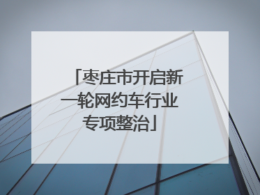 枣庄市开启新一轮网约车行业专项整治