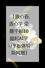 放心看、放心学 荣耀平板10掀起AI学习平板体验新风潮