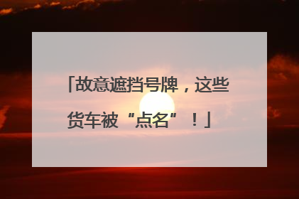 故意遮挡号牌，这些货车被“点名”！